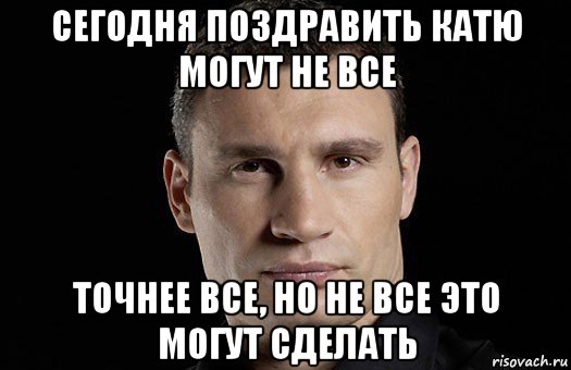 сегодня поздравить катю могут не все точнее все, но не все это могут сделать, Мем Кличко