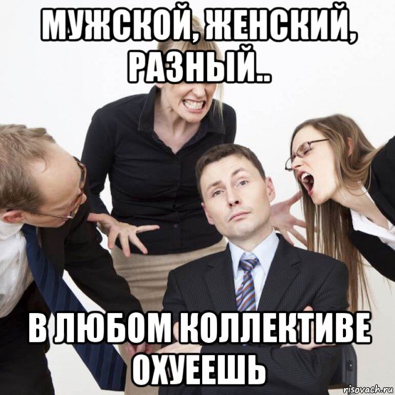 мужской, женский, разный.. в любом коллективе охуеешь, Мем Коллектив