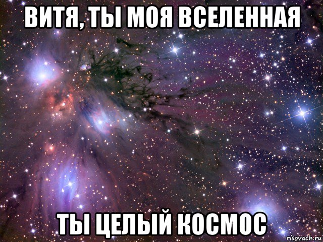 витя, ты моя вселенная ты целый космос