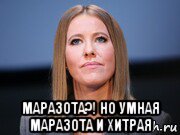  маразота?! но умная маразота и хитрая, Мем Ксенья Собчак