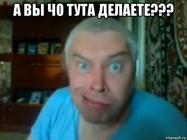 а вы чо тута делаете??? 