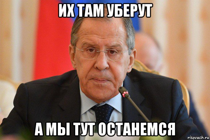 их там уберут а мы тут останемся, Мем Лавров