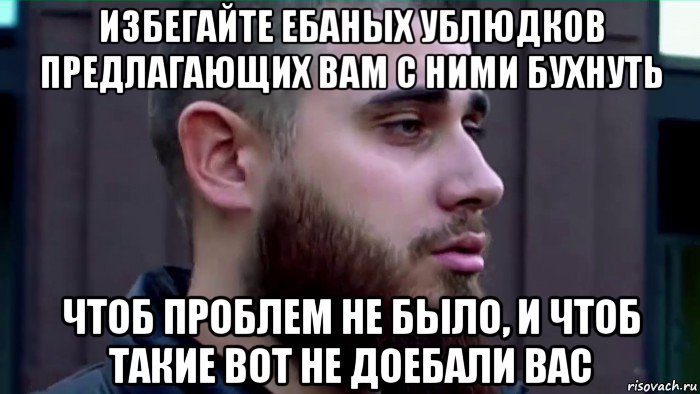 избегайте ебаных ублюдков предлагающих вам с ними бухнуть чтоб проблем не было, и чтоб такие вот не доебали вас, Мем Лазутин