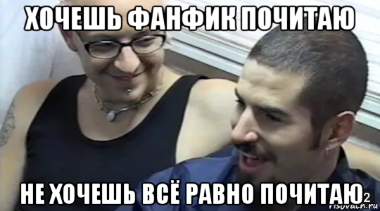 хочешь фанфик почитаю не хочешь всё равно почитаю