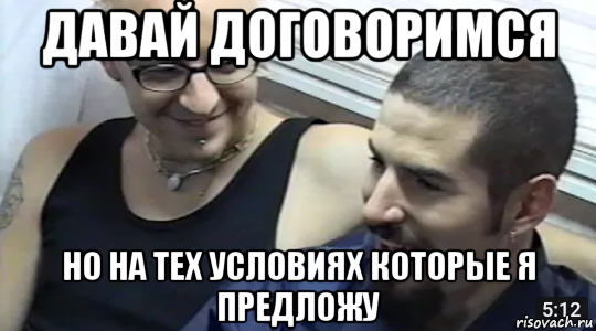 давай договоримся но на тех условиях которые я предложу
