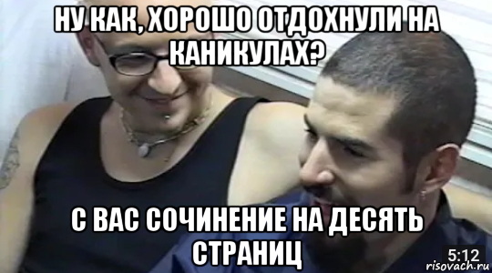 ну как, хорошо отдохнули на каникулах? с вас сочинение на десять страниц