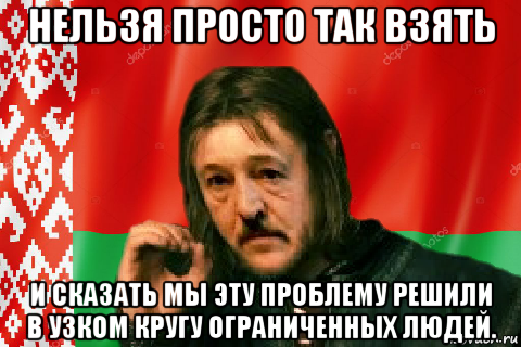 нельзя просто так взять и сказать мы эту проблему решили в узком кругу ограниченных людей., Мем Лукашенко