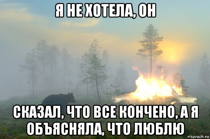 я не хотела, он сказал, что все кончено, а я объясняла, что люблю