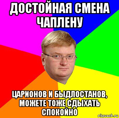 достойная смена чаплену царионов и быдлостанов, можете тоже сдыхать спокойно