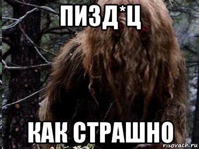 пизд*ц как страшно