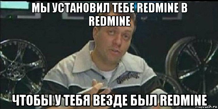 мы установил тебе redmine в redmine чтобы у тебя везде был redmine