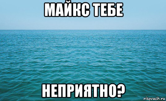 майкс тебе неприятно?, Мем Море