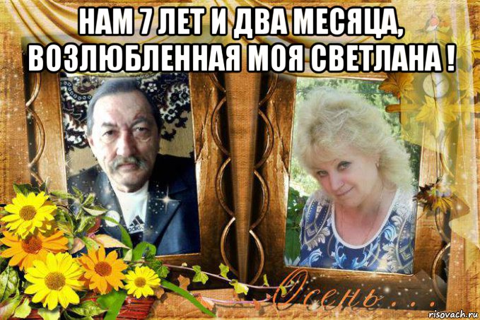 нам 7 лет и два месяца, возлюбленная моя светлана ! , Мем МЫ ОСЕНЬ