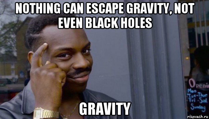 nothing can escape gravity, not even black holes gravity, Мем Не делай не будет