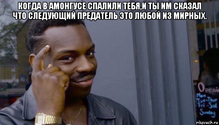 когда в амонгусе спалили тебя,и ты им сказал что следующий предатель это любой из мирных. 