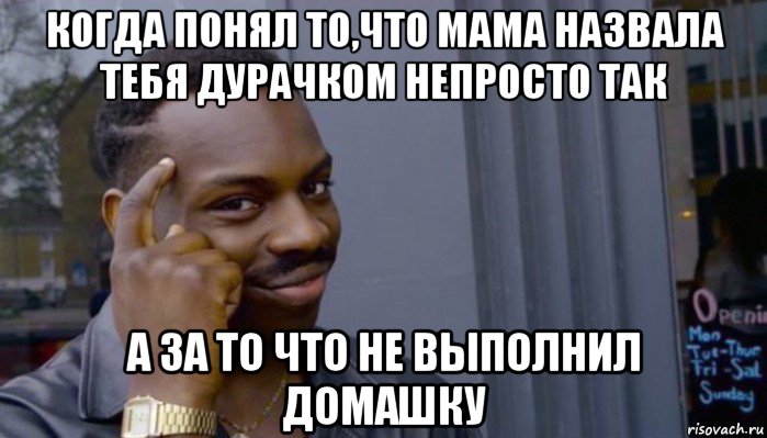 когда понял то,что мама назвала тебя дурачком непросто так а за то что не выполнил домашку, Мем Не делай не будет