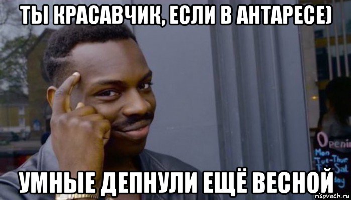 ты красавчик, если в антаресе) умные депнули ещё весной, Мем Не делай не будет