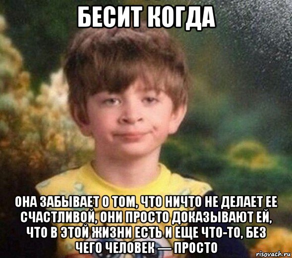 бесит когда она забывает о том, что ничто не делает ее счастливой, они просто доказывают ей, что в этой жизни есть и еще что-то, без чего человек — просто, Мем Недовольный пацан