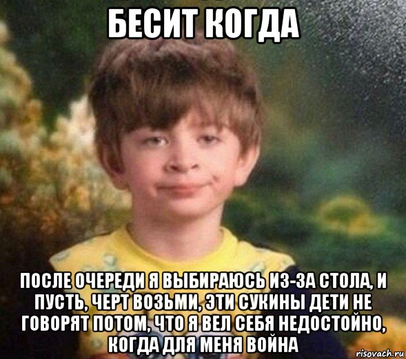 бесит когда после очереди я выбираюсь из-за стола, и пусть, черт возьми, эти сукины дети не говорят потом, что я вел себя недостойно, когда для меня война, Мем Недовольный пацан