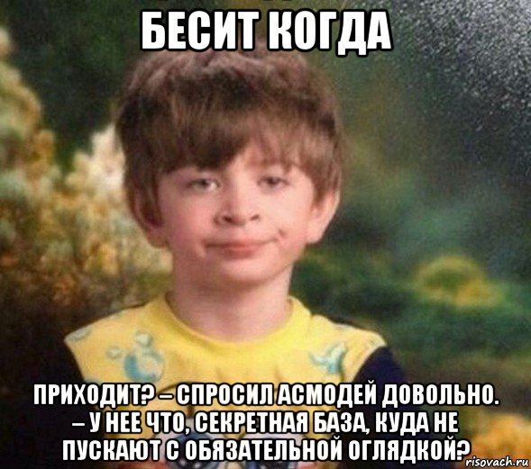 бесит когда приходит? – спросил асмодей довольно. – у нее что, секретная база, куда не пускают с обязательной оглядкой?, Мем Недовольный пацан