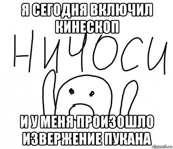 я сегодня включил кинескоп и у меня произошло извержение пукана, Мем  Ничоси