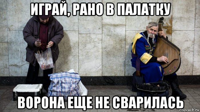 играй, рано в палатку ворона еще не сварилась, Мем Нищие украина