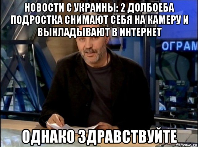 новости с украины: 2 долбоеба подростка снимают себя на камеру и выкладывают в интернет однако здравствуйте, Мем Однако Здравствуйте