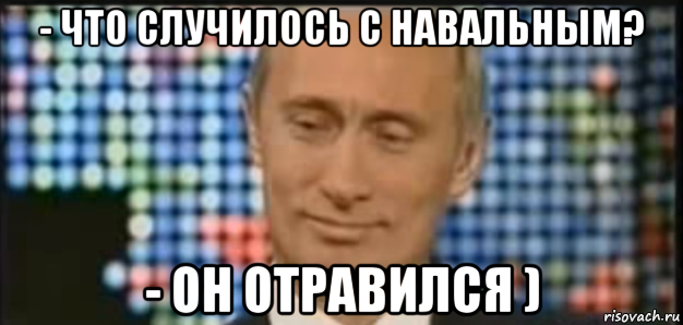 - что случилось с навальным? - он отравился )