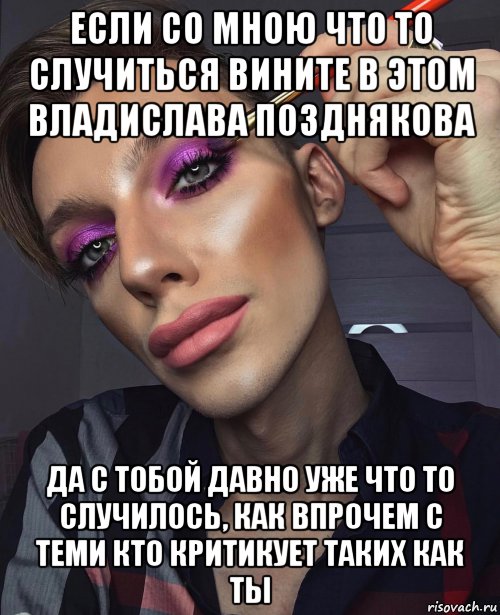 если со мною что то случиться вините в этом владислава позднякова да с тобой давно уже что то случилось, как впрочем с теми кто критикует таких как ты, Мем Педро-Off
