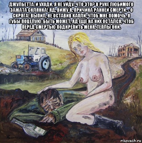 джульетта: и уходи. я не уйду. что это? в руке любимого зажата склянка! яд, вижу я, причина ранней смерти. - о скряга! выпил, не оставив капли, чтоб мне помочь. я губы поцелую: быть может, яд еще на них остался, чтоб перед смертью подкрепить меня. теплы они. , Мем Первый трактор