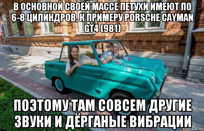 в основной своей массе петухи имеют по 6-8 цилиндров, к примеру porsche cayman gt4 (981) поэтому там совсем другие звуки и дёрганые вибрации, Мем Петух