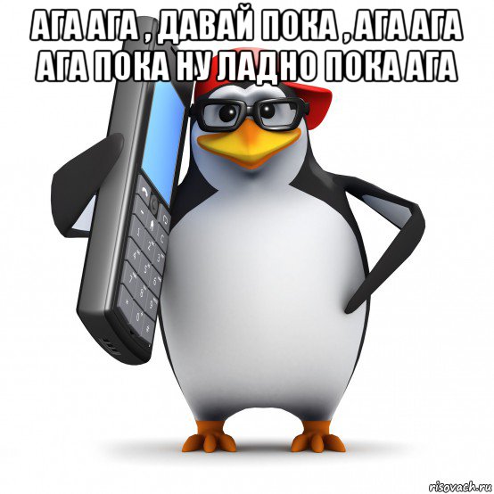 ага ага , давай пока , ага ага ага пока ну ладно пока ага 