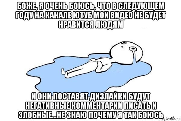 боже, я очень боюсь, что в следующем году на канале ютуб мои видео не будет нравится людям и они поставят дизлайки будут негативные комментарии писать и злобные...не знаю почему я так боюсь