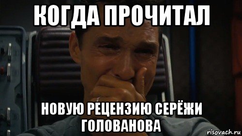 когда прочитал новую рецензию серёжи голованова