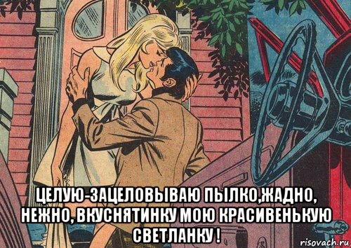  целую-зацеловываю пылко,жадно, нежно, вкуснятинку мою красивенькую светланку !, Мем ПОКА