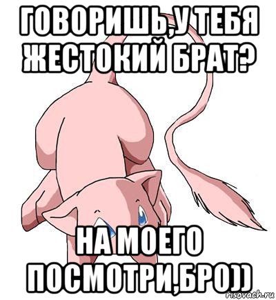 говоришь,у тебя жестокий брат? на моего посмотри,бро)), Мем Покемон-брихун