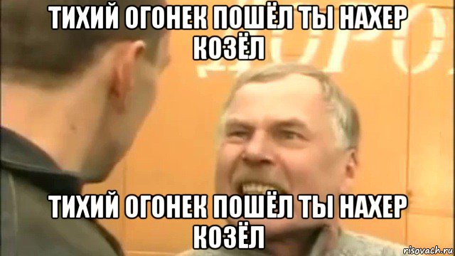 тихий огонек пошёл ты нахер козёл тихий огонек пошёл ты нахер козёл, Мем Пошел ты нахер козел