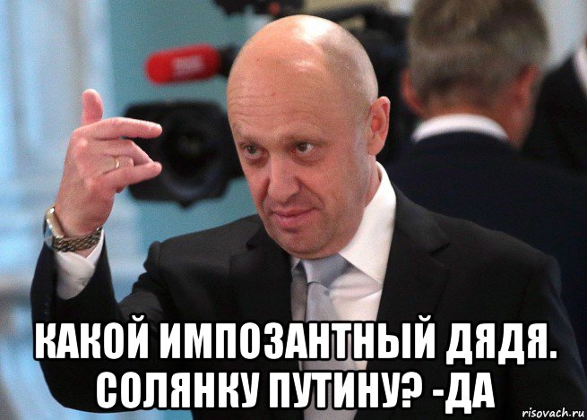 какой импозантный дядя. солянку путину? -да, Мем Пригожин2
