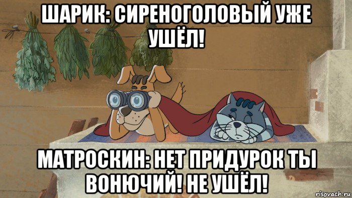 шарик: сиреноголовый уже ушёл! матроскин: нет придурок ты вонючий! не ушёл!, Мем Простокакашкино
