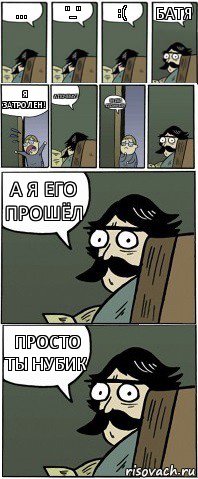 ... "_" :( Батя Я затролен! А почему? 99 лвл сложный А я его прошёл Просто ты нубик