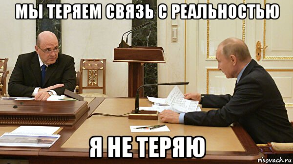 мы теряем связь с реальностью я не теряю, Мем Путин и Мишустин