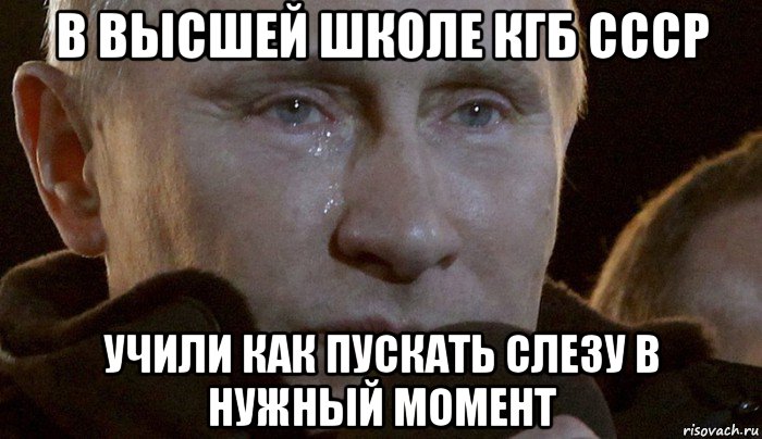 в высшей школе кгб ссср учили как пускать слезу в нужный момент, Мем Плачущий Путин