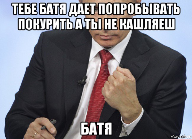 тебе батя дает попробывать покурить а ты не кашляеш батя, Мем Путин показывает кулак