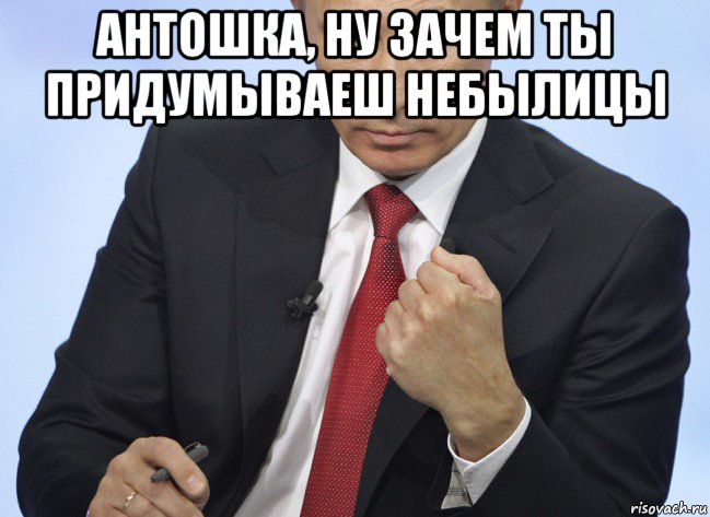 антошка, ну зачем ты придумываеш небылицы , Мем Путин показывает кулак
