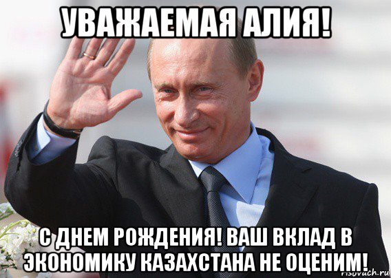уважаемая алия! с днем рождения! ваш вклад в экономику казахстана не оценим!, Мем Путин