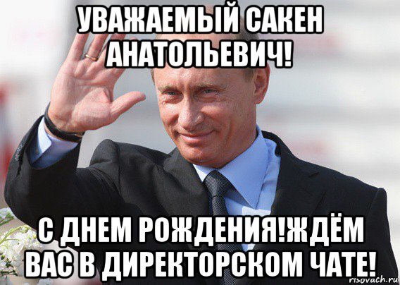 уважаемый сакен анатольевич! с днем рождения!ждём вас в директорском чате!, Мем Путин