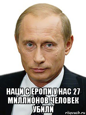  наци с еропи у нас 27 миллионов человек убили, Мем Путин