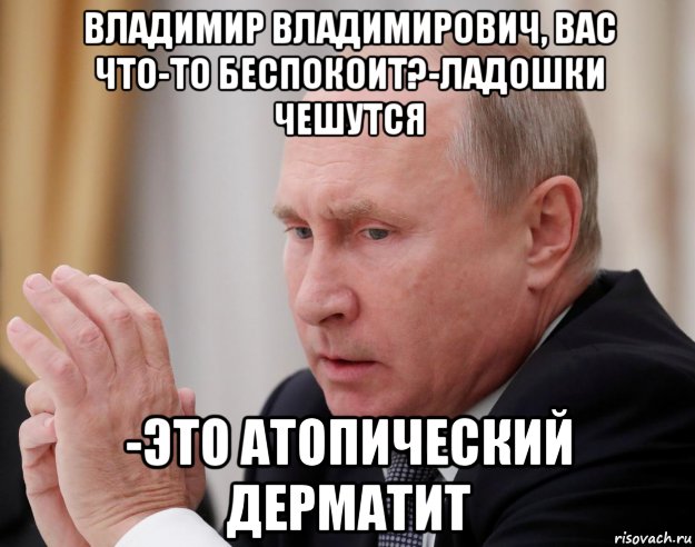 владимир владимирович, вас что-то беспокоит?-ладошки чешутся -это атопический дерматит, Мем Путин