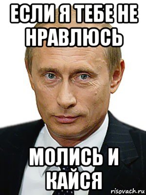 если я тебе не нравлюсь молись и кайся, Мем Путин