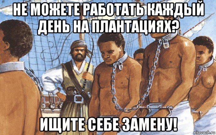 не можете работать каждый день на плантациях? ищите себе замену!